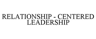 RELATIONSHIP - CENTERED LEADERSHIP