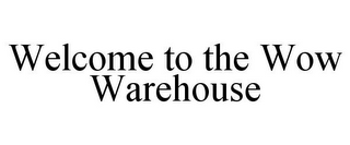 WELCOME TO THE WOW WAREHOUSE