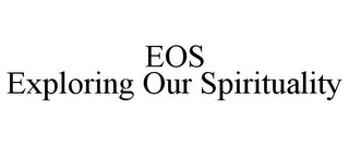 EOS EXPLORING OUR SPIRITUALITY