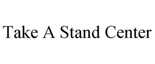 TAKE A STAND CENTER