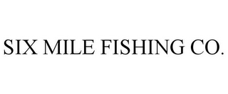 SIX MILE FISHING CO.