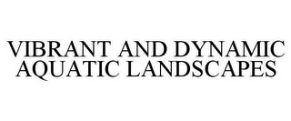 VIBRANT AND DYNAMIC AQUATIC LANDSCAPES