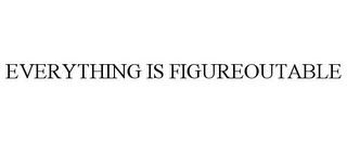 EVERYTHING IS FIGUREOUTABLE