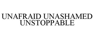 UNAFRAID UNASHAMED UNSTOPPABLE