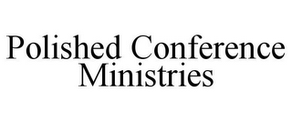 POLISHED CONFERENCE MINISTRIES