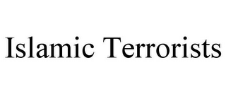 ISLAMIC TERRORISTS