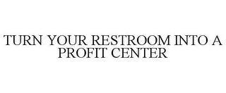 TURN YOUR RESTROOM INTO A PROFIT CENTER