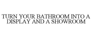 TURN YOUR BATHROOM INTO A DISPLAY AND A SHOWROOM