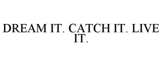 DREAM IT. CATCH IT. LIVE IT.