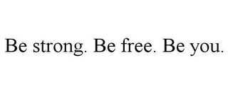 BE STRONG. BE FREE. BE YOU.