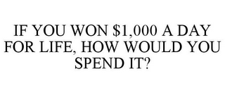 IF YOU WON $1,000 A DAY FOR LIFE, HOW WOULD YOU SPEND IT?