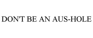 DON'T BE AN AUS-HOLE