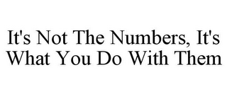 IT'S NOT THE NUMBERS, IT'S WHAT YOU DO WITH THEM