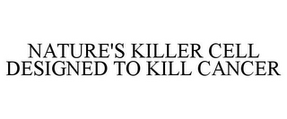 NATURE'S KILLER CELL DESIGNED TO KILL CANCER