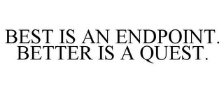 BEST IS AN ENDPOINT. BETTER IS A QUEST.