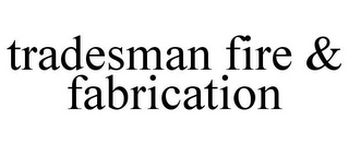 TRADESMAN FIRE & FABRICATION