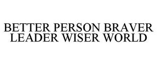 BETTER PERSON BRAVER LEADER WISER WORLD