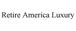 RETIRE AMERICA LUXURY