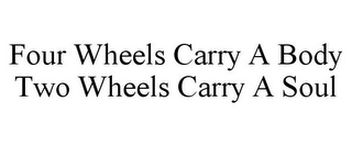 FOUR WHEELS CARRY A BODY TWO WHEELS CARRY A SOUL