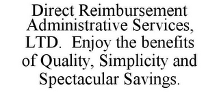 DIRECT REIMBURSEMENT ADMINISTRATIVE SERVICES, LTD. ENJOY THE BENEFITS OF QUALITY, SIMPLICITY AND SPECTACULAR SAVINGS.