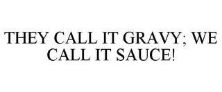 THEY CALL IT GRAVY; WE CALL IT SAUCE!