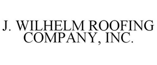 J. WILHELM ROOFING COMPANY, INC.