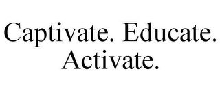 CAPTIVATE. EDUCATE. ACTIVATE.