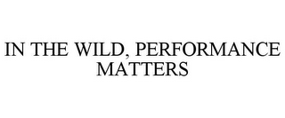 IN THE WILD, PERFORMANCE MATTERS