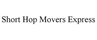 SHORT HOP MOVERS EXPRESS