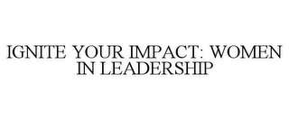 IGNITE YOUR IMPACT: WOMEN IN LEADERSHIP