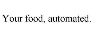 YOUR FOOD, AUTOMATED.