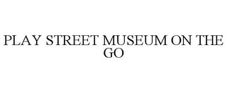 PLAY STREET MUSEUM ON THE GO