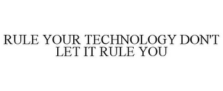 RULE YOUR TECHNOLOGY DON'T LET IT RULE YOU