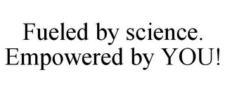 FUELED BY SCIENCE. EMPOWERED BY YOU!