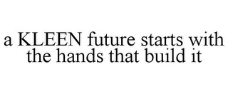 A KLEEN FUTURE STARTS WITH THE HANDS THAT BUILD IT