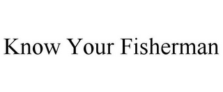 KNOW YOUR FISHERMAN