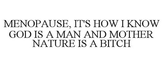 MENOPAUSE, IT'S HOW I KNOW GOD IS A MAN AND MOTHER NATURE IS A BITCH