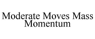 MODERATE MOVES MASS MOMENTUM