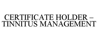 CERTIFICATE HOLDER - TINNITUS MANAGEMENT