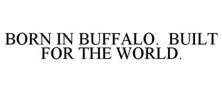 BORN IN BUFFALO. BUILT FOR THE WORLD.