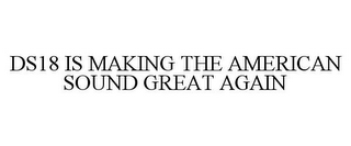 DS18 IS MAKING THE AMERICAN SOUND GREAT AGAIN