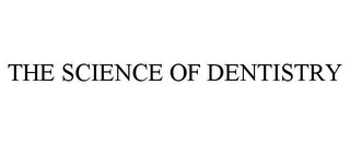 THE SCIENCE OF DENTISTRY