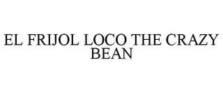 EL FRIJOL LOCO THE CRAZY BEAN