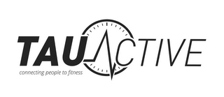 TAU ACTIVE CONNECTING PEOPLE TO FITNESS