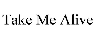 TAKE ME ALIVE