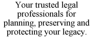 YOUR TRUSTED LEGAL PROFESSIONALS FOR PLANNING, PRESERVING AND PROTECTING YOUR LEGACY.