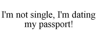 I'M NOT SINGLE, I'M DATING MY PASSPORT!