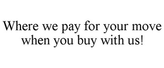 WHERE WE PAY FOR YOUR MOVE WHEN YOU BUY WITH US!