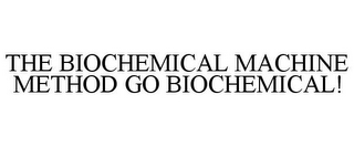 THE BIOCHEMICAL MACHINE METHOD GO BIOCHEMICAL!