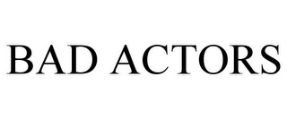 BAD ACTORS